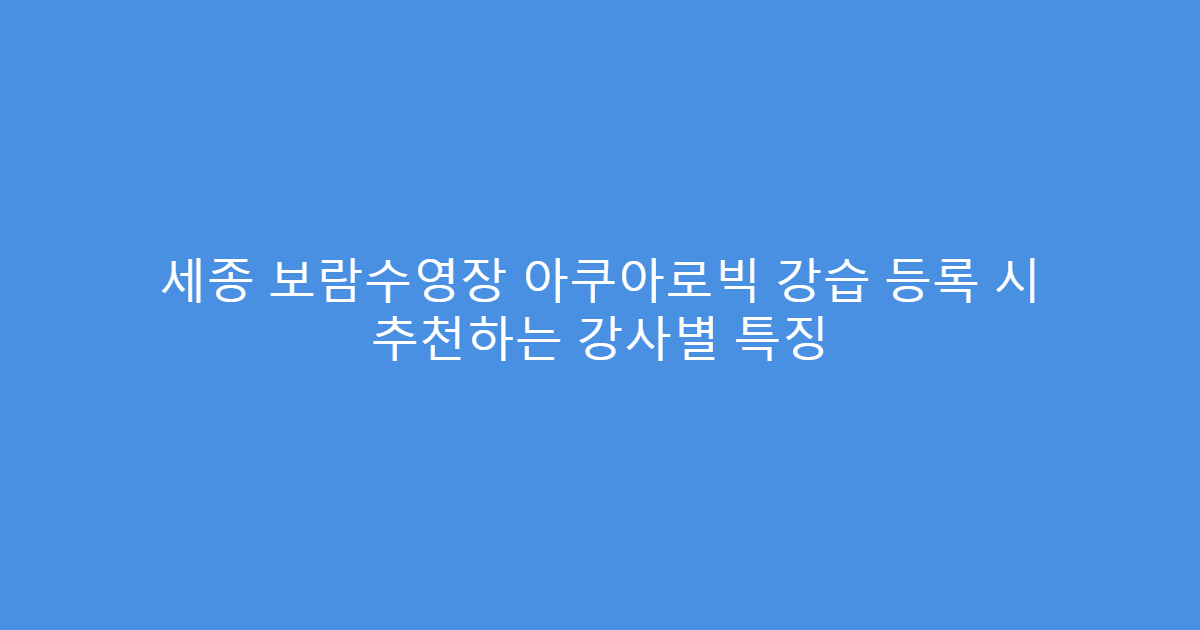세종 보람수영장 아쿠아로빅 강습 등록 시 추천하는 강사별 특징