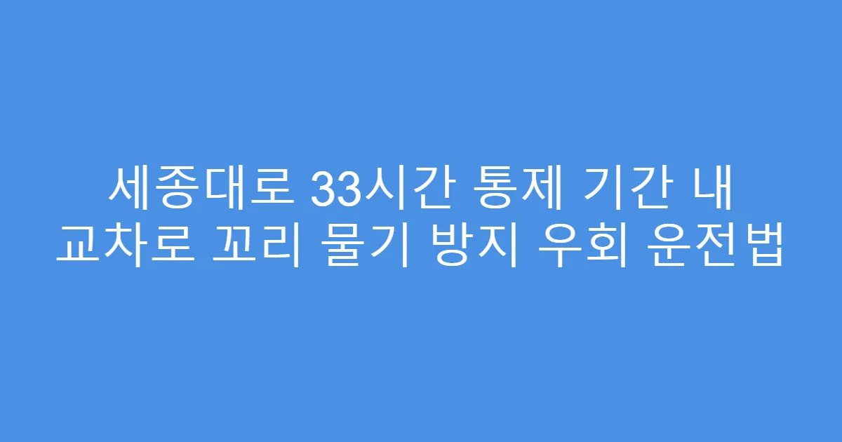 세종대로 33시간 통제 기간 내 교차로 꼬리 물기 방지 우회 운전법