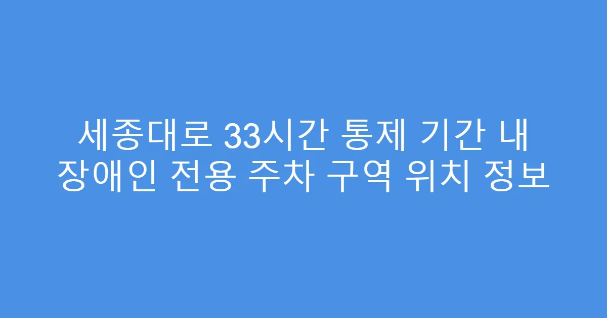 세종대로 33시간 통제 기간 내 장애인 전용 주차 구역 위치 정보