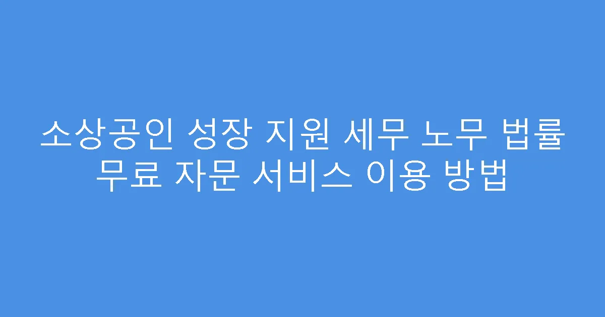 소상공인 성장 지원 세무 노무 법률 무료 자문 서비스 이용 방법