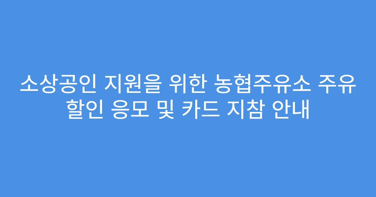 소상공인 지원을 위한 농협주유소 주유 할인 응모 및 카드 지참 안내