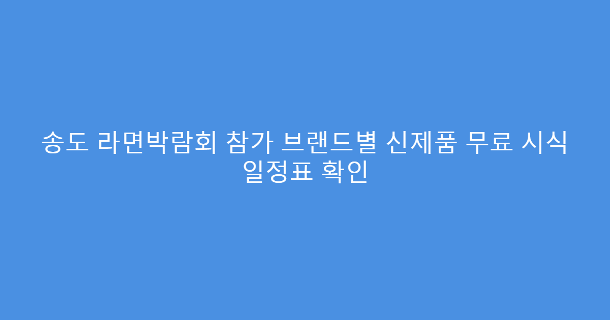 송도 라면박람회 참가 브랜드별 신제품 무료 시식 일정표 확인