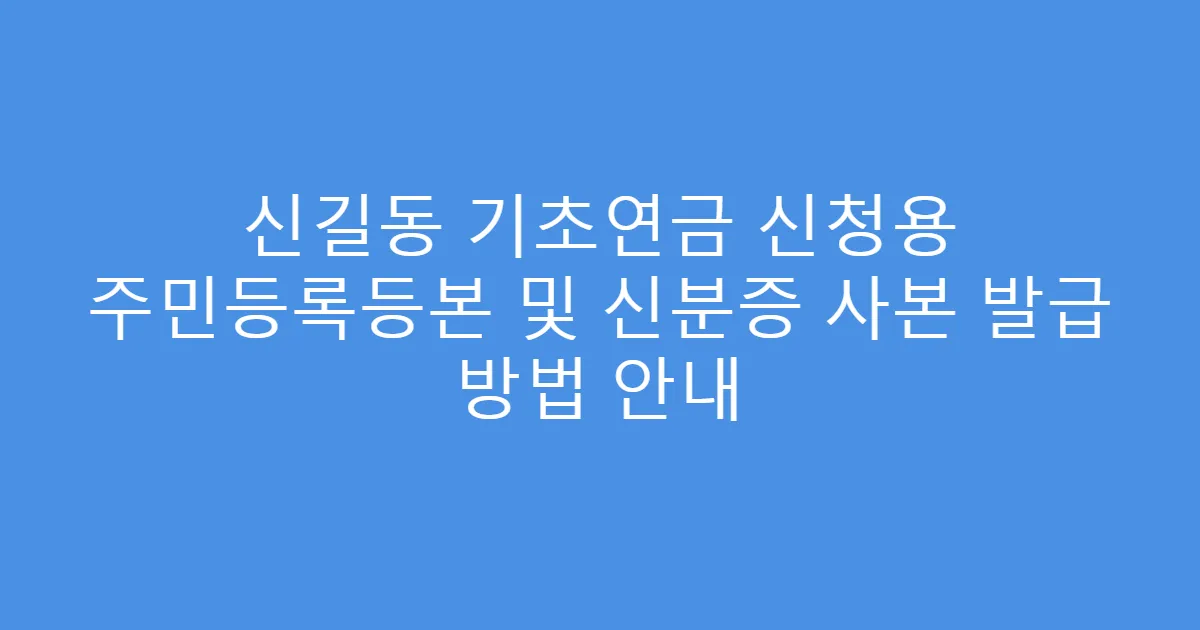 신길동 기초연금 신청용 주민등록등본 및 신분증 사본 발급 방법 안내