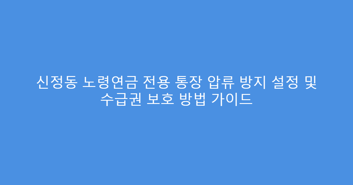 신정동 노령연금 전용 통장 압류 방지 설정 및 수급권 보호 방법 가이드