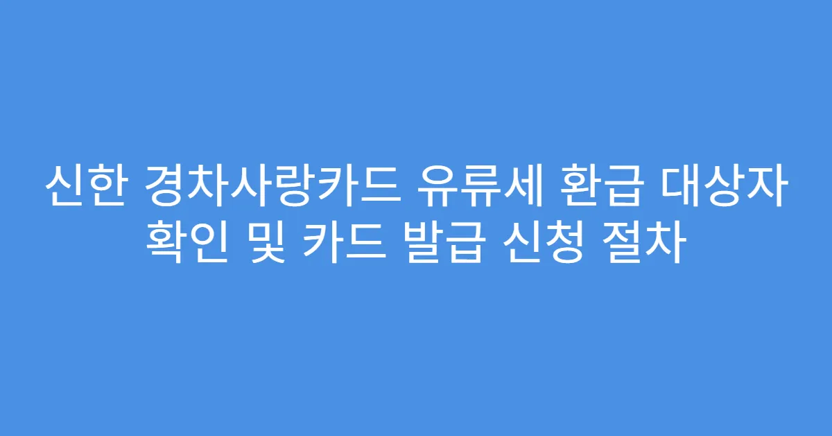 신한 경차사랑카드 유류세 환급 대상자 확인 및 카드 발급 신청 절차
