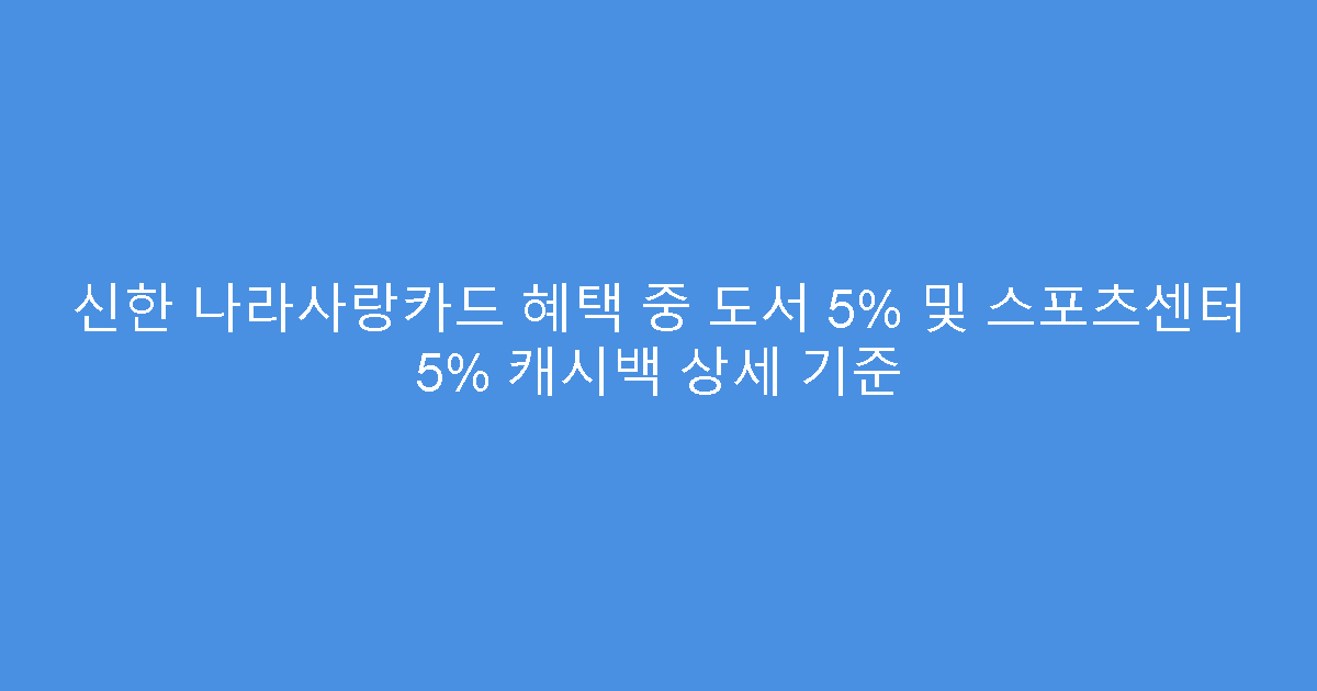 신한 나라사랑카드 혜택 중 도서 5% 및 스포츠센터 5% 캐시백 상세 기준