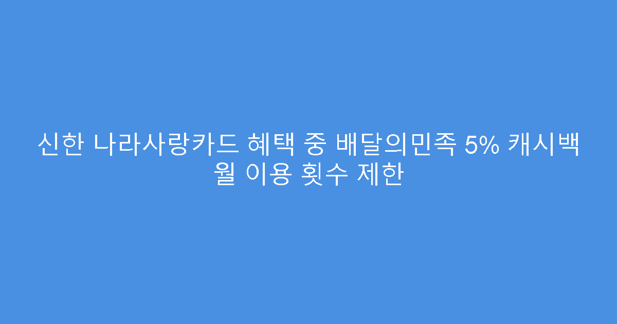 신한 나라사랑카드 혜택 중 배달의민족 5% 캐시백 월 이용 횟수 제한