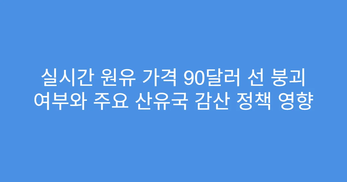 실시간 원유 가격 90달러 선 붕괴 여부와 주요 산유국 감산 정책 영향