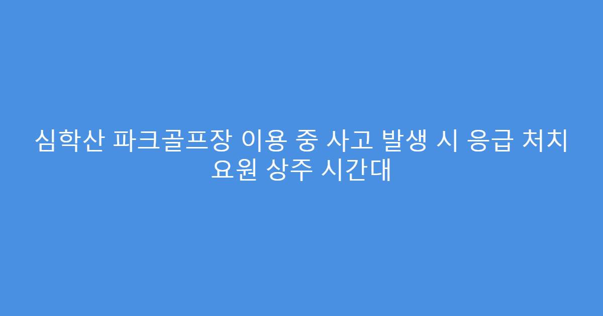 심학산 파크골프장 이용 중 사고 발생 시 응급 처치 요원 상주 시간대