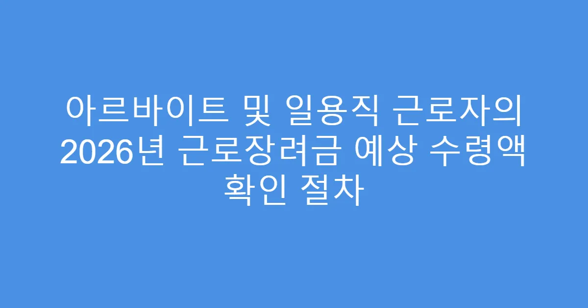 아르바이트 및 일용직 근로자의 2026년 근로장려금 예상 수령액 확인 절차
