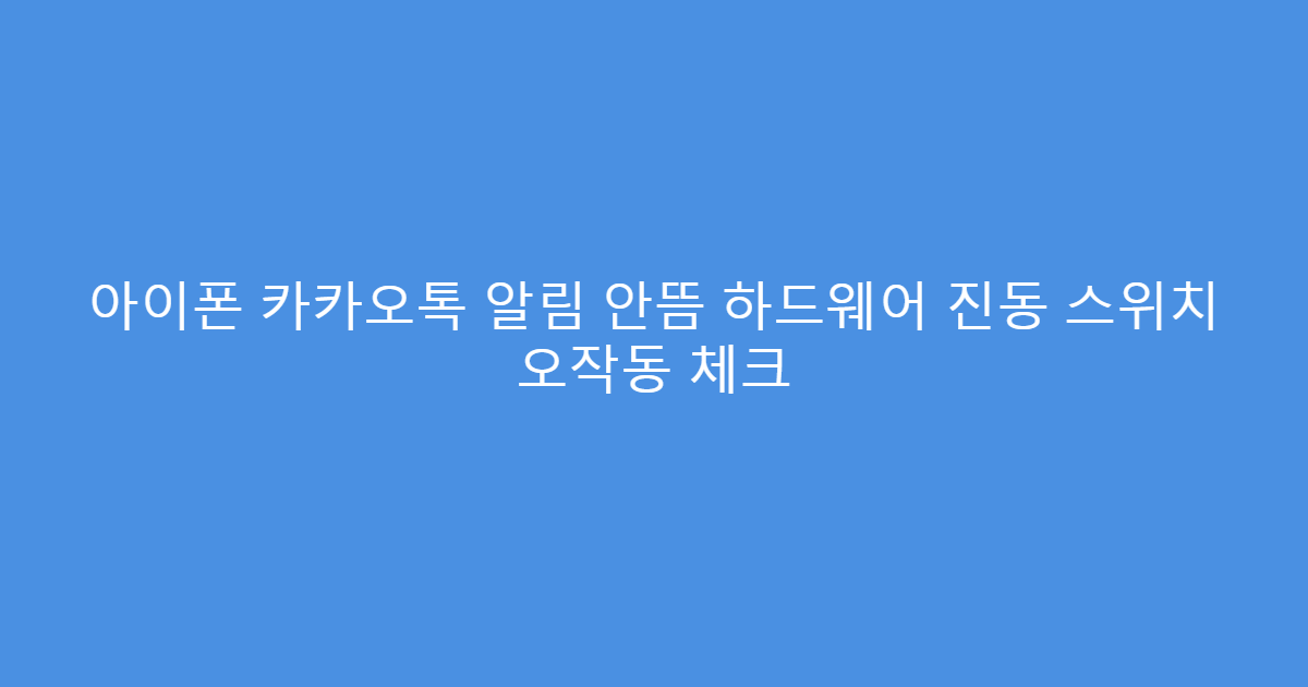 아이폰 카카오톡 알림 안뜸 하드웨어 진동 스위치 오작동 체크