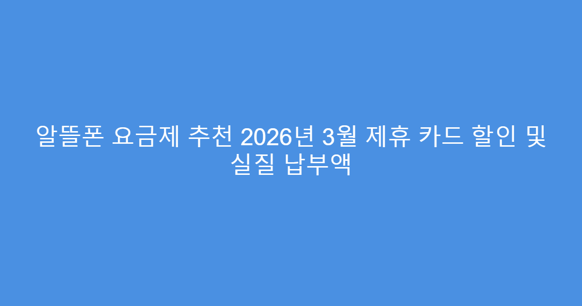 알뜰폰 요금제 추천 2026년 3월 제휴 카드 할인 및 실질 납부액