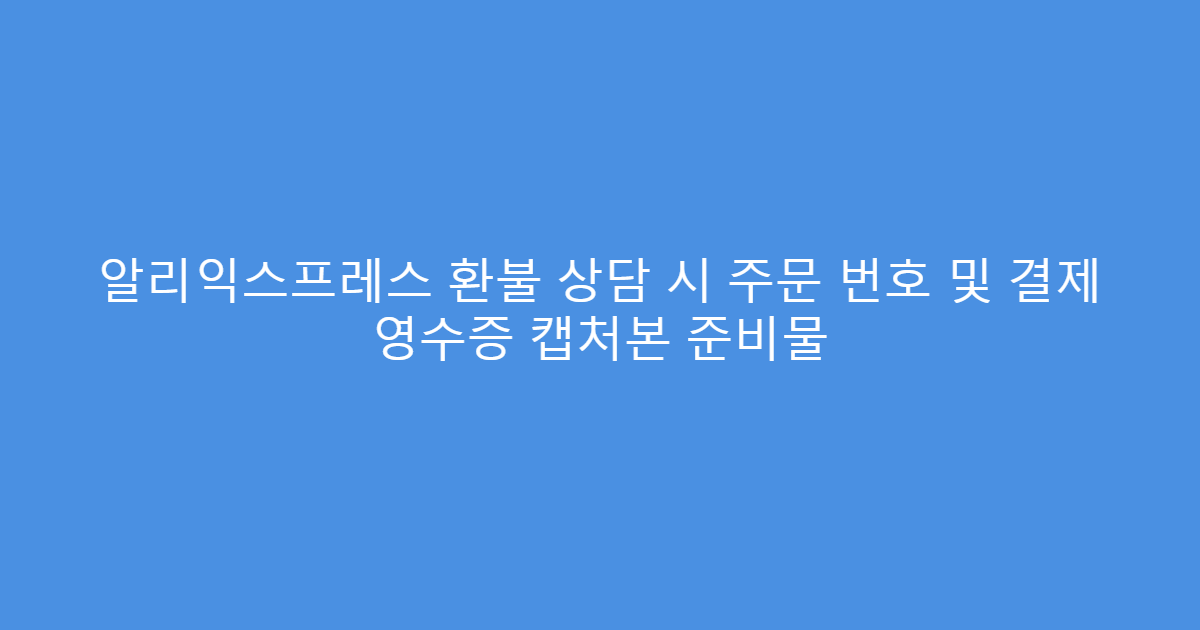 알리익스프레스 환불 상담 시 주문 번호 및 결제 영수증 캡처본 준비물