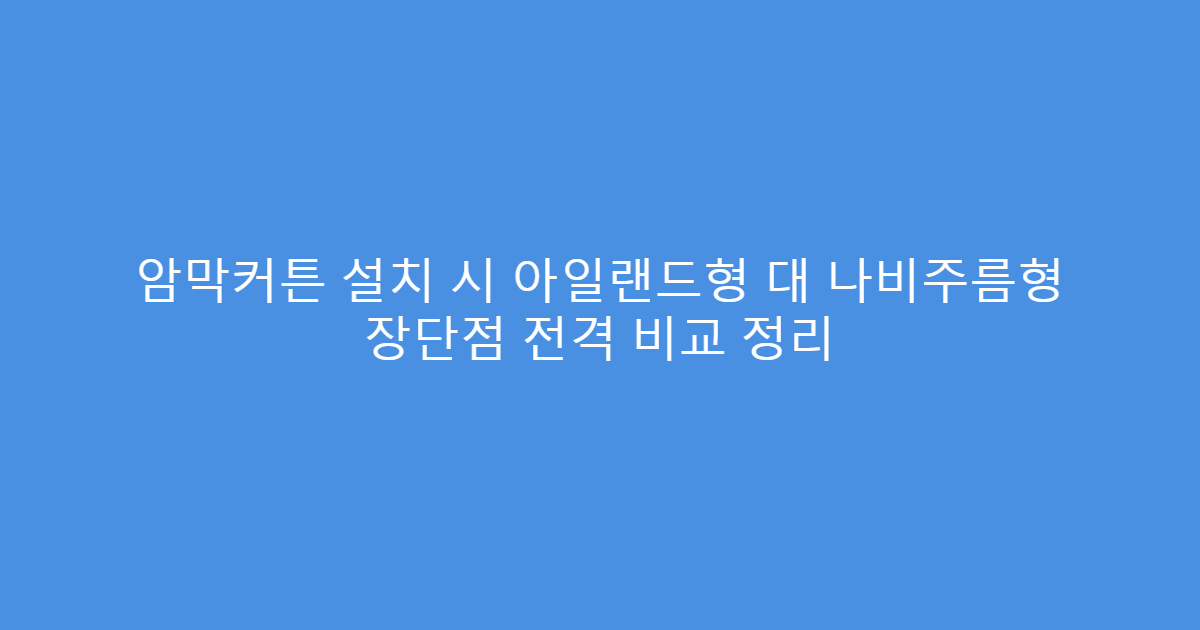 암막커튼 설치 시 아일랜드형 대 나비주름형 장단점 전격 비교 정리