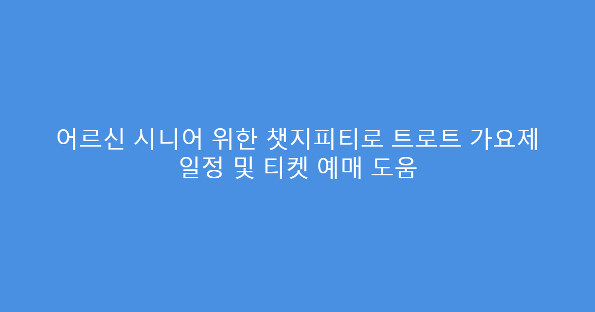 어르신 시니어 위한 챗지피티로 트로트 가요제 일정 및 티켓 예매 도움