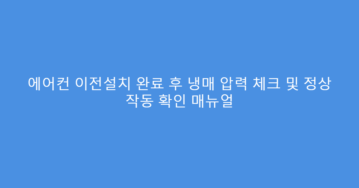 에어컨 이전설치 완료 후 냉매 압력 체크 및 정상 작동 확인 매뉴얼