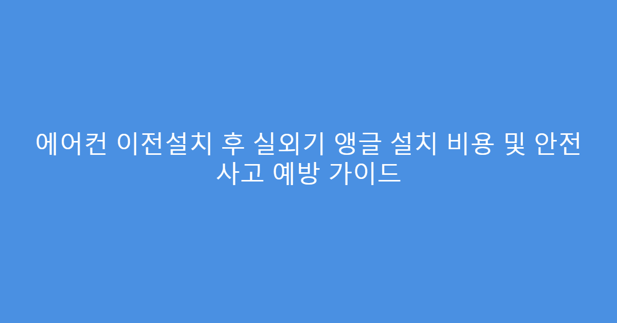 에어컨 이전설치 후 실외기 앵글 설치 비용 및 안전 사고 예방 가이드