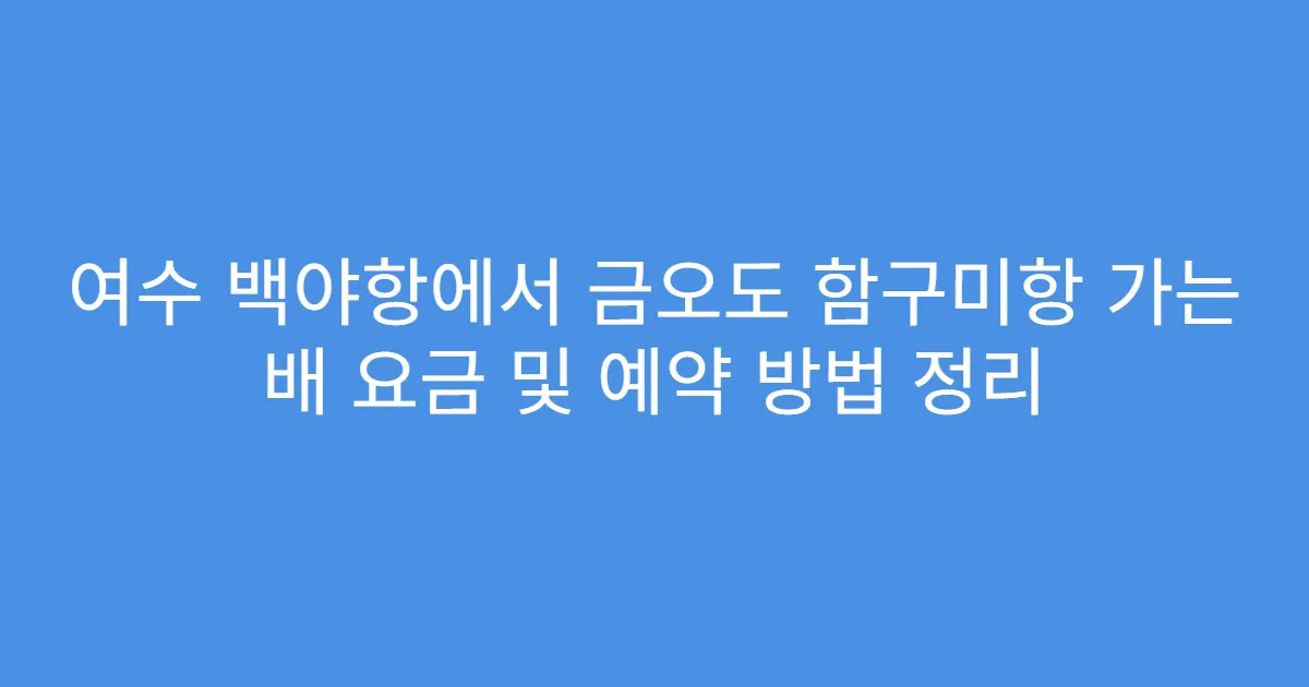 여수 백야항에서 금오도 함구미항 가는 배 요금 및 예약 방법 정리