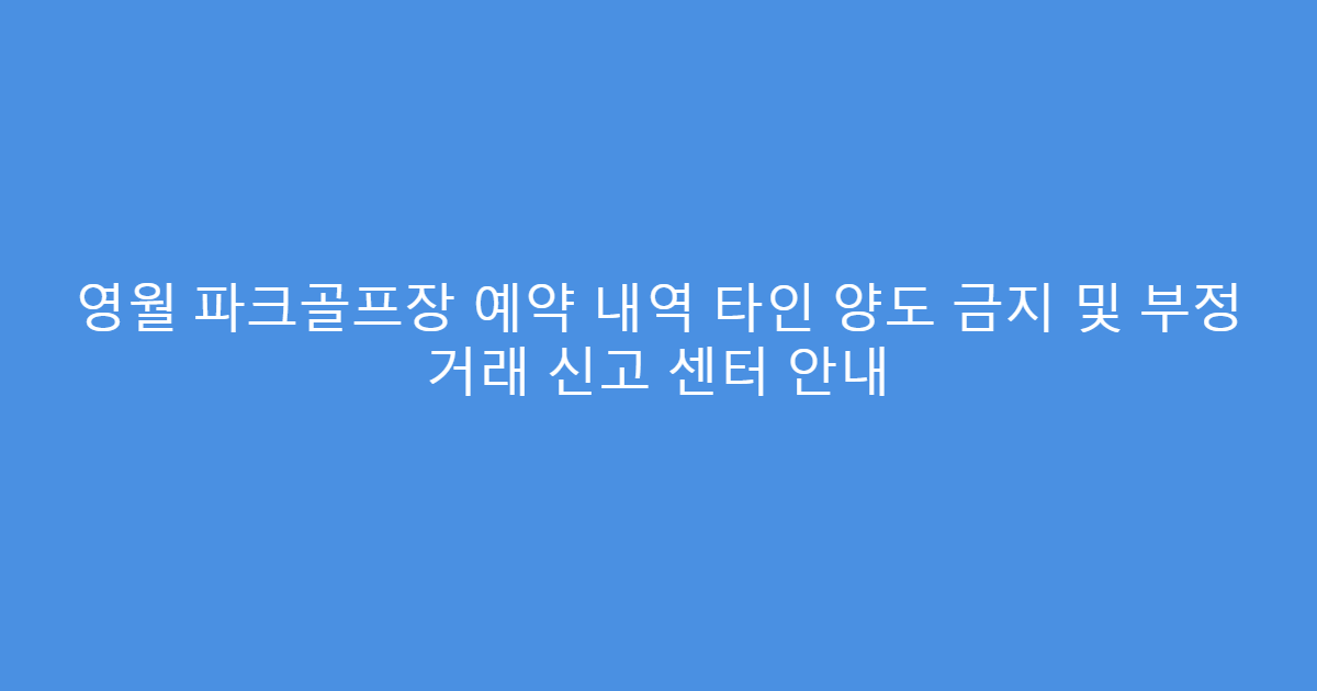영월 파크골프장 예약 내역 타인 양도 금지 및 부정 거래 신고 센터 안내