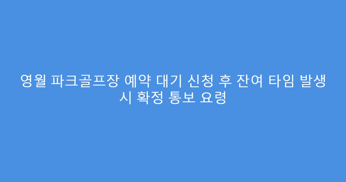 영월 파크골프장 예약 대기 신청 후 잔여 타임 발생 시 확정 통보 요령