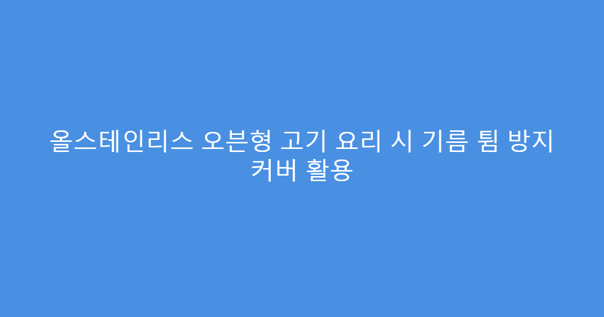 올스테인리스 오븐형 고기 요리 시 기름 튐 방지 커버 활용
