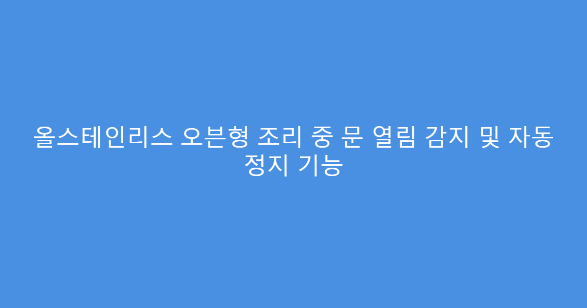 올스테인리스 오븐형 조리 중 문 열림 감지 및 자동 정지 기능