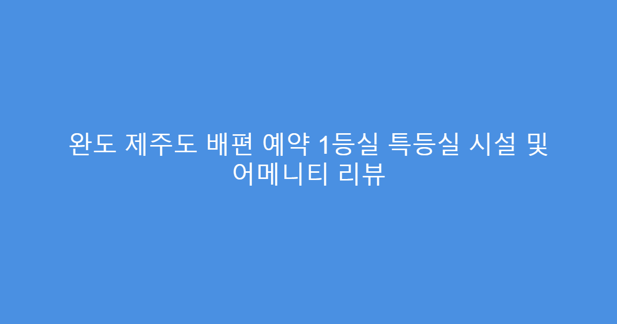 완도 제주도 배편 예약 1등실 특등실 시설 및 어메니티 리뷰