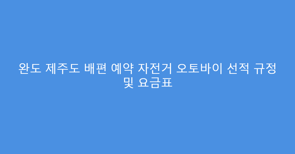 완도 제주도 배편 예약 자전거 오토바이 선적 규정 및 요금표