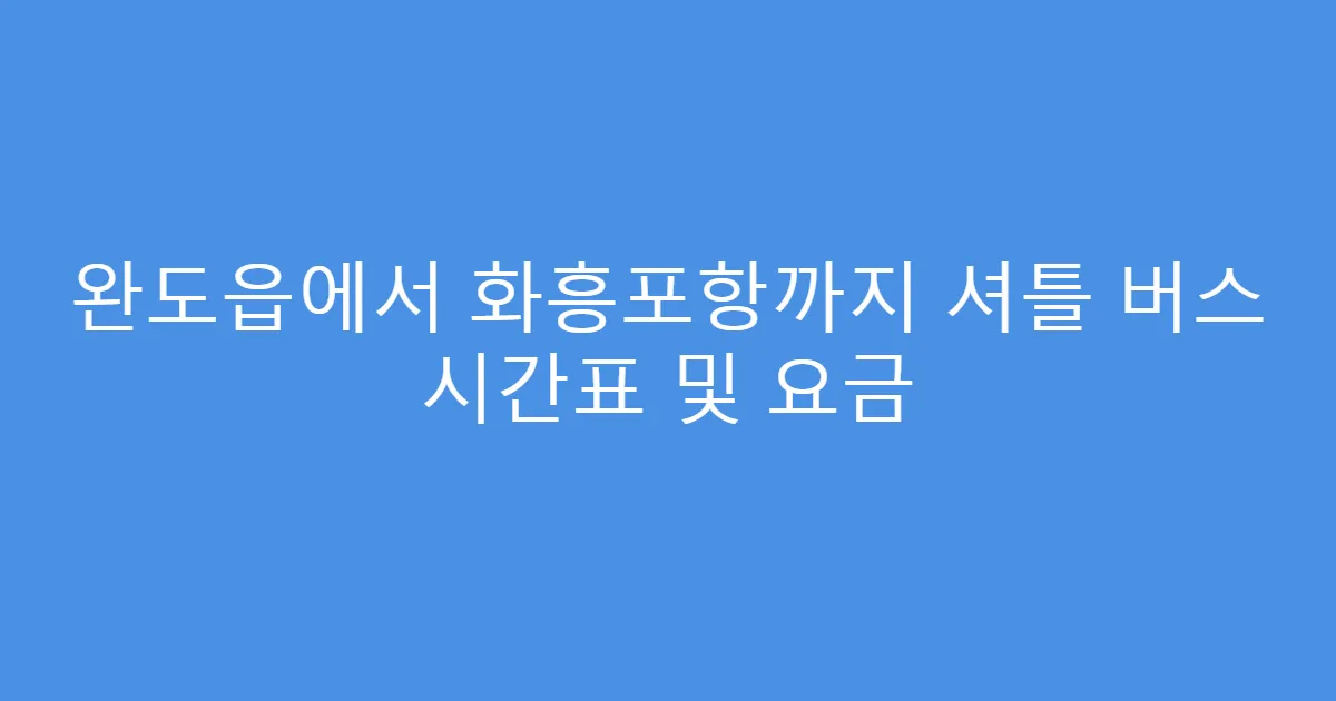 완도읍에서 화흥포항까지 셔틀 버스 시간표 및 요금