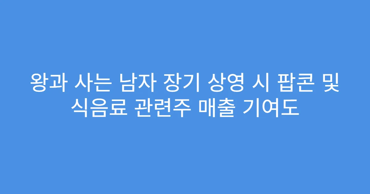 왕과 사는 남자 장기 상영 시 팝콘 및 식음료 관련주 매출 기여도