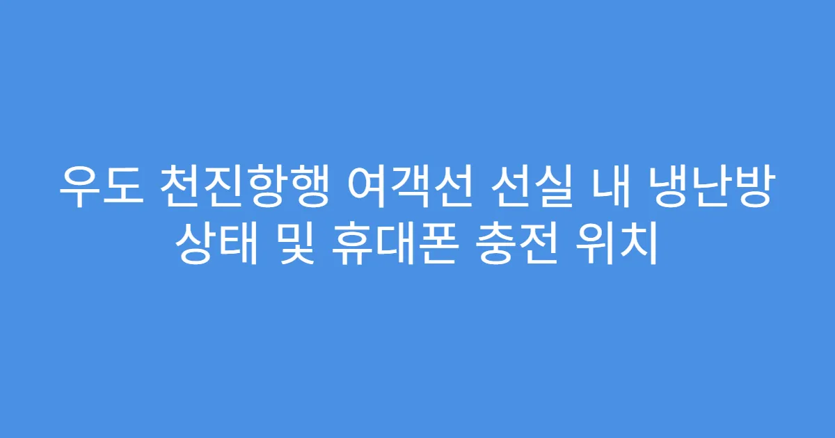 우도 천진항행 여객선 선실 내 냉난방 상태 및 휴대폰 충전 위치