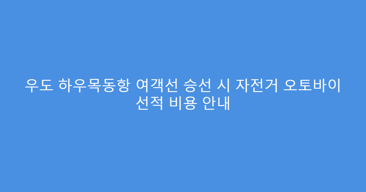 우도 하우목동항 여객선 승선 시 자전거 오토바이 선적 비용 안내