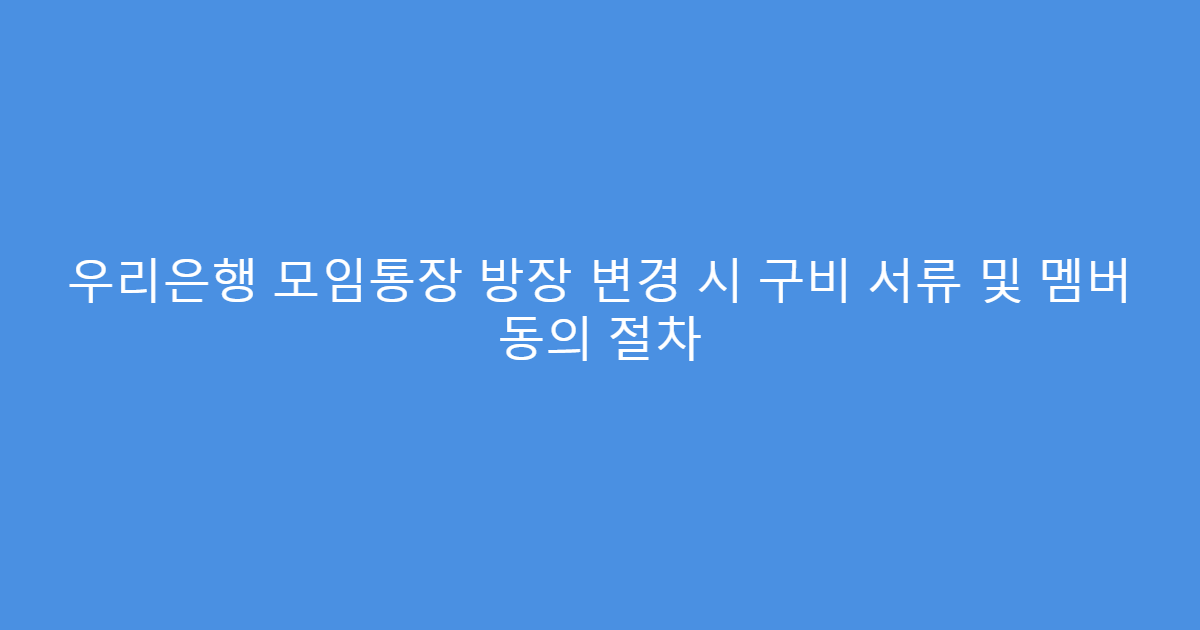 우리은행 모임통장 방장 변경 시 구비 서류 및 멤버 동의 절차