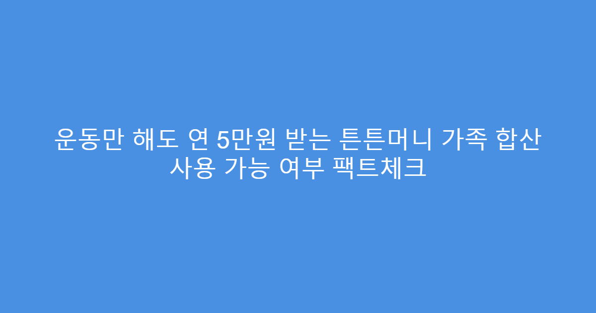 운동만 해도 연 5만원 받는 튼튼머니 가족 합산 사용 가능 여부 팩트체크