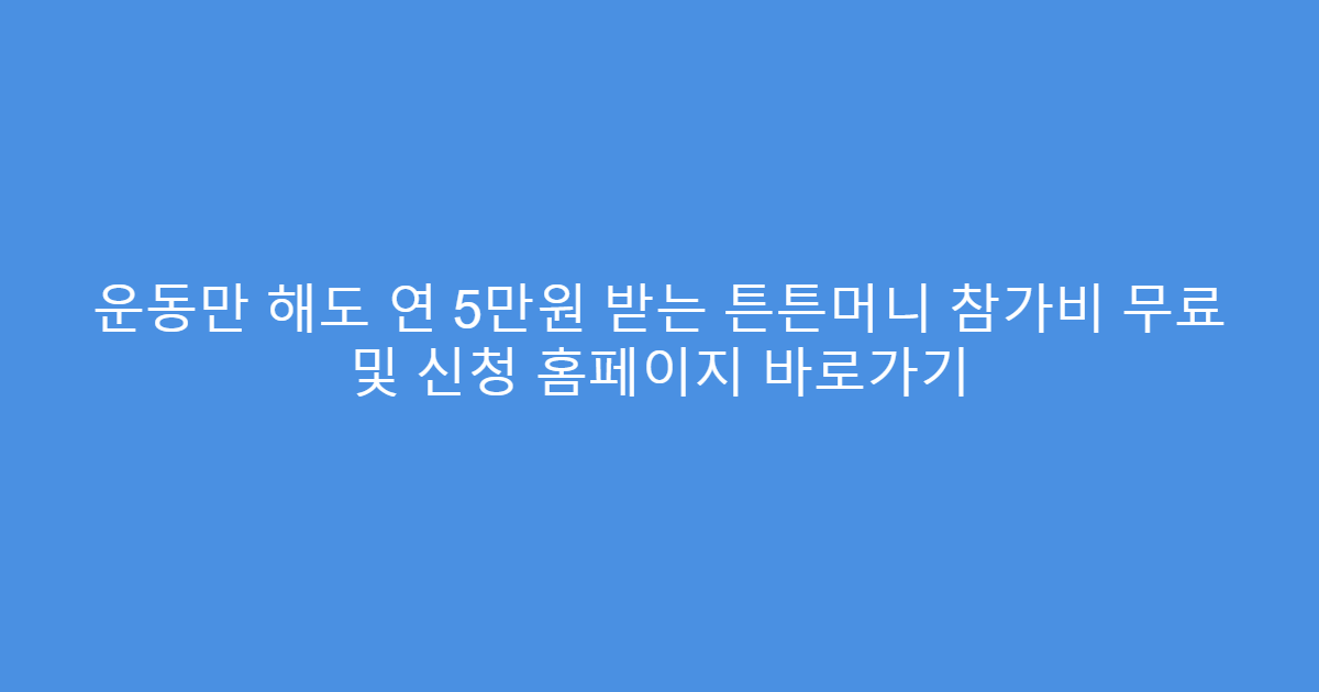 운동만 해도 연 5만원 받는 튼튼머니 참가비 무료 및 신청 홈페이지 바로가기