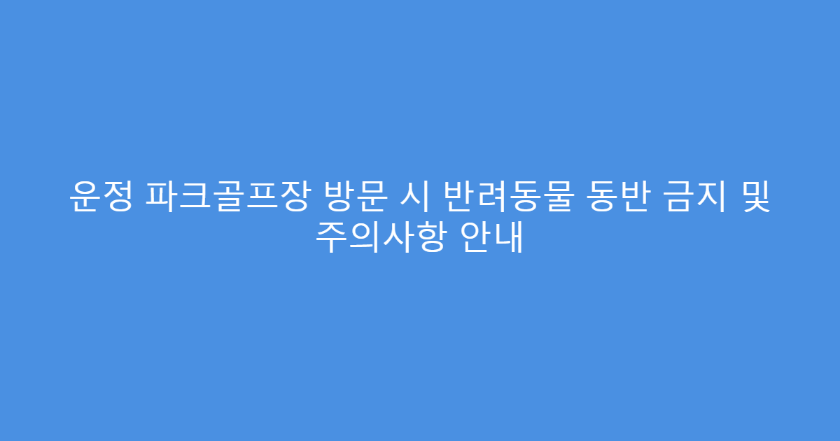 운정 파크골프장 방문 시 반려동물 동반 금지 및 주의사항 안내