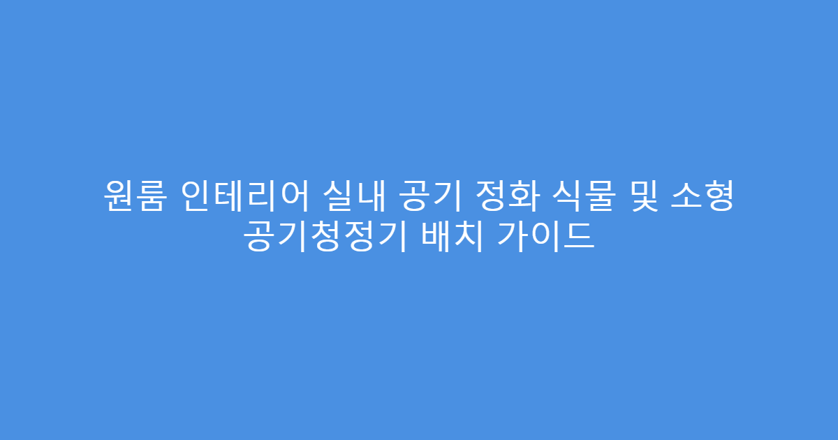 원룸 인테리어 실내 공기 정화 식물 및 소형 공기청정기 배치 가이드