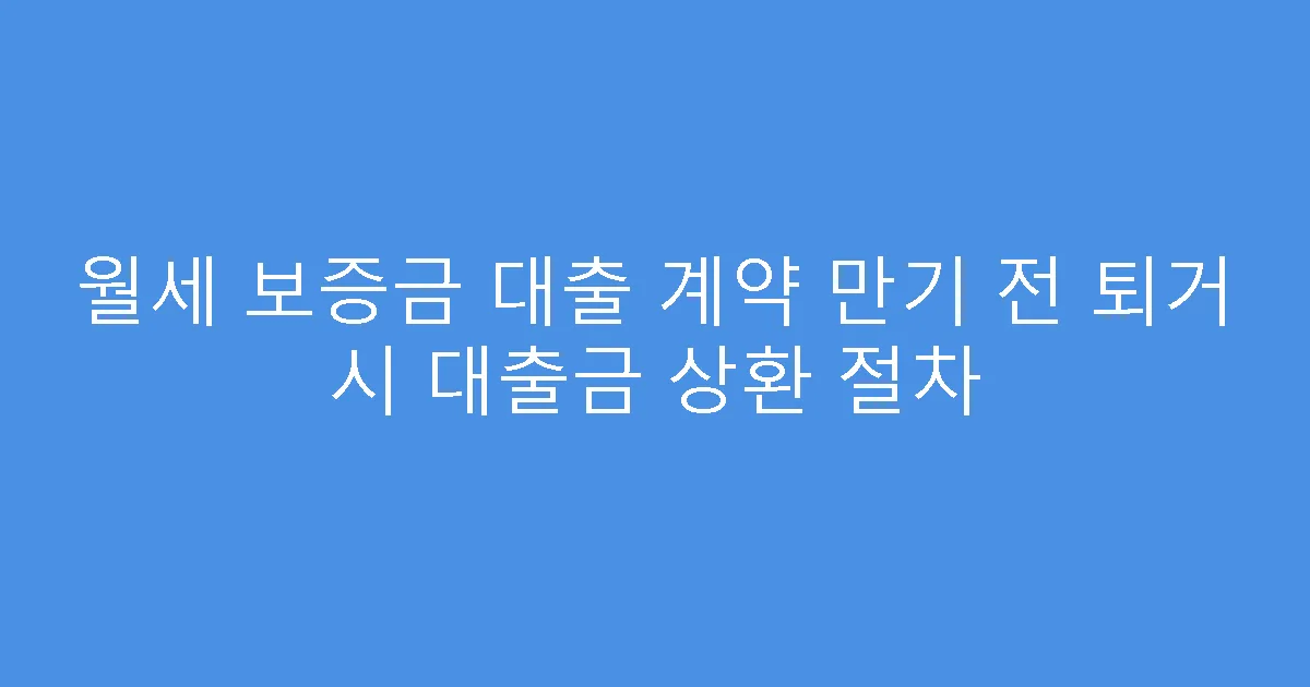 월세 보증금 대출 계약 만기 전 퇴거 시 대출금 상환 절차
