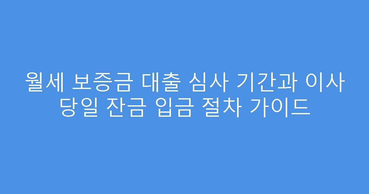 월세 보증금 대출 심사 기간과 이사 당일 잔금 입금 절차 가이드