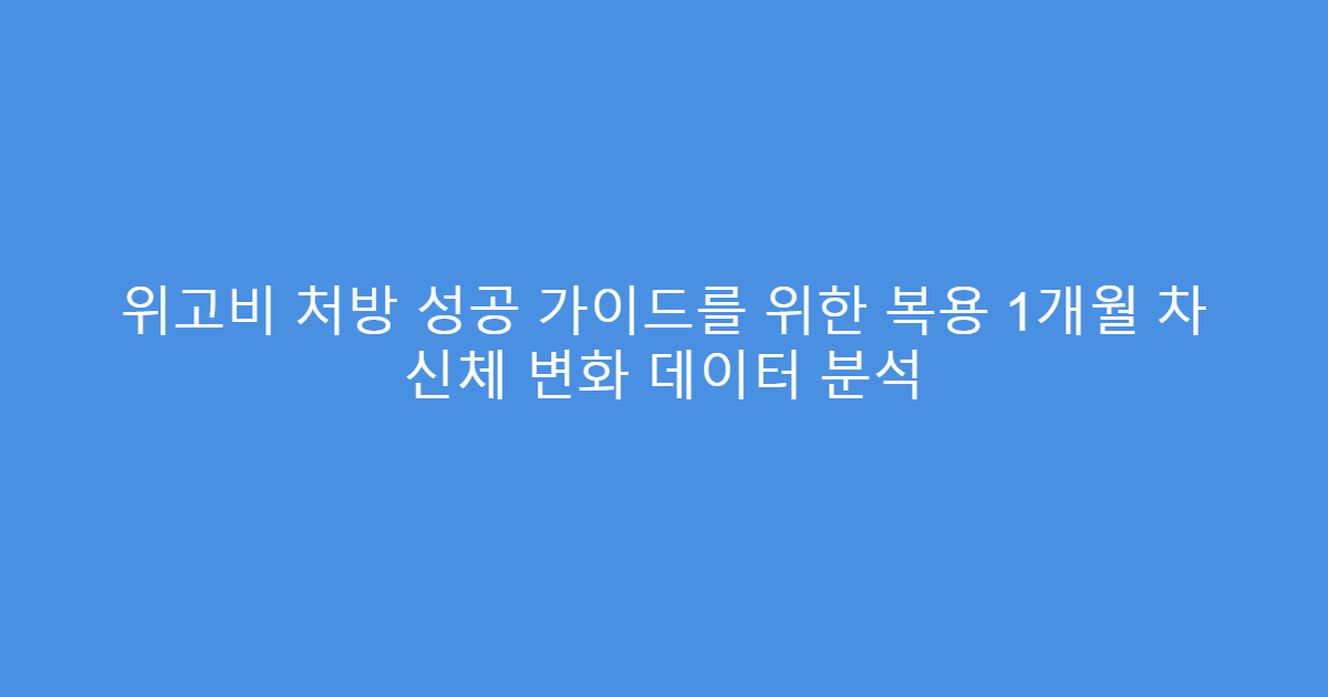 위고비 처방 성공 가이드를 위한 복용 1개월 차 신체 변화 데이터 분석