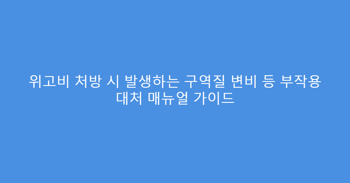 위고비 처방 시 발생하는 구역질 변비 등 부작용 대처 매뉴얼 가이드