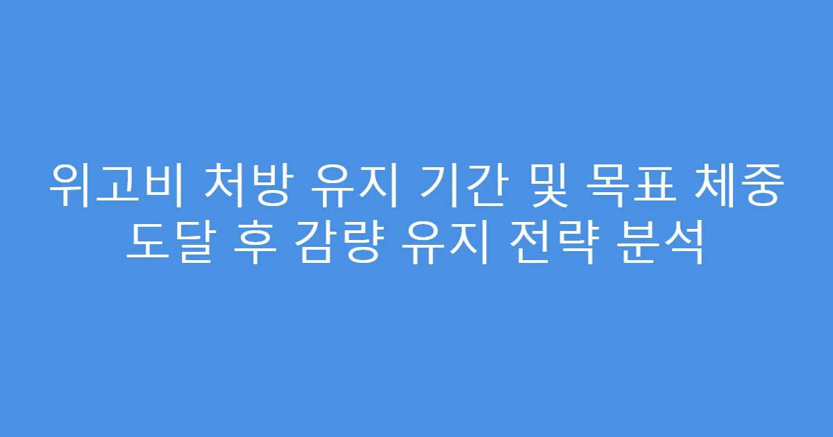 위고비 처방 유지 기간 및 목표 체중 도달 후 감량 유지 전략 분석