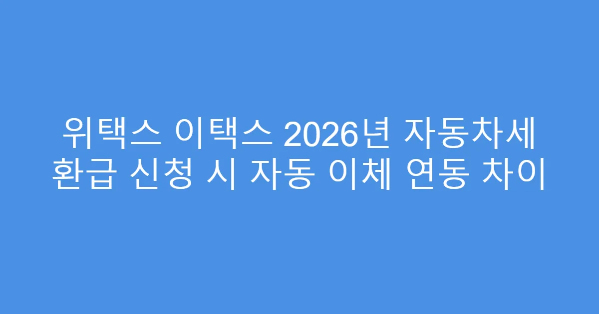 위택스 이택스 2026년 자동차세 환급 신청 시 자동 이체 연동 차이