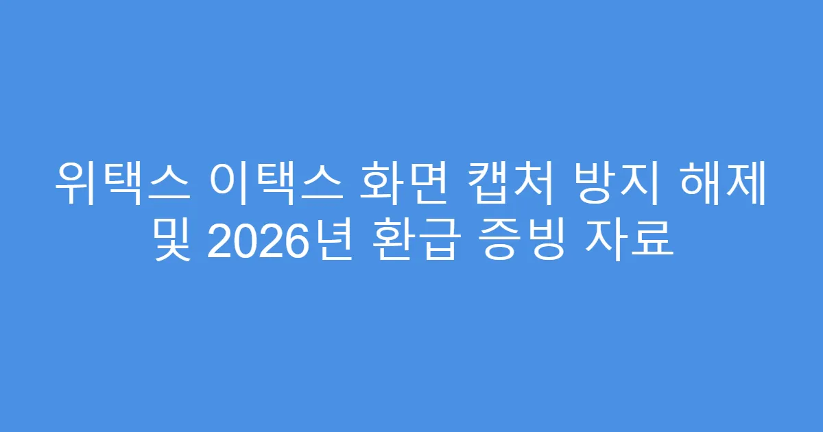 위택스 이택스 화면 캡처 방지 해제 및 2026년 환급 증빙 자료