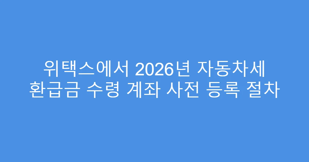 위택스에서 2026년 자동차세 환급금 수령 계좌 사전 등록 절차