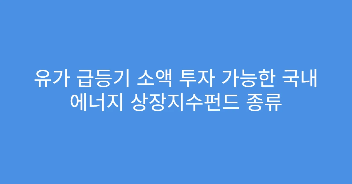 유가 급등기 소액 투자 가능한 국내 에너지 상장지수펀드 종류