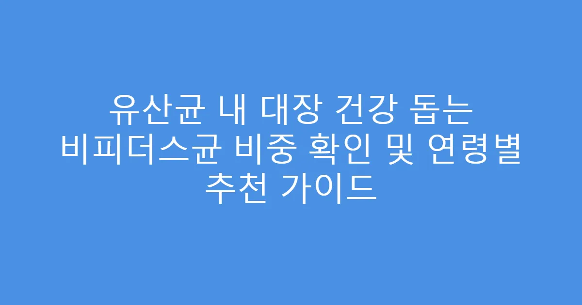 유산균 내 대장 건강 돕는 비피더스균 비중 확인 및 연령별 추천 가이드