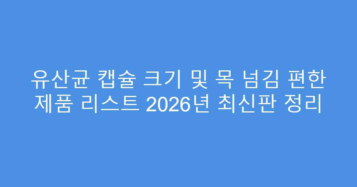 유산균 캡슐 크기 및 목 넘김 편한 제품 리스트 2026년 최신판 정리
