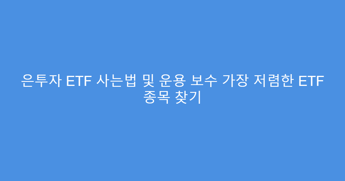 은투자 ETF 사는법 및 운용 보수 가장 저렴한 ETF 종목 찾기