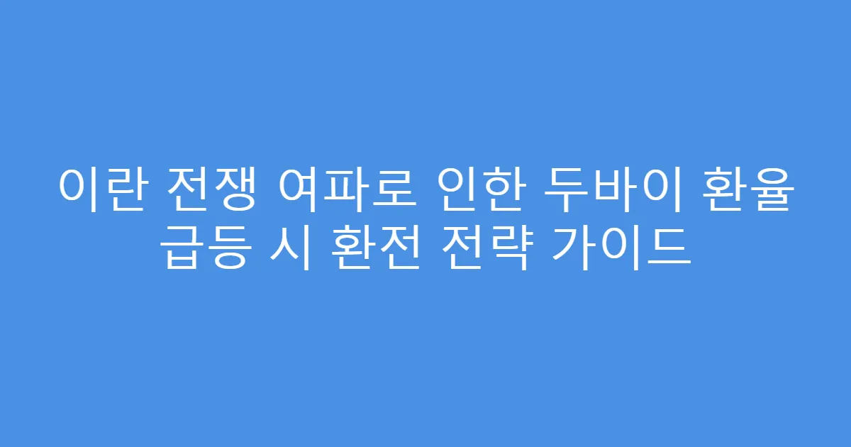 이란 전쟁 여파로 인한 두바이 환율 급등 시 환전 전략 가이드